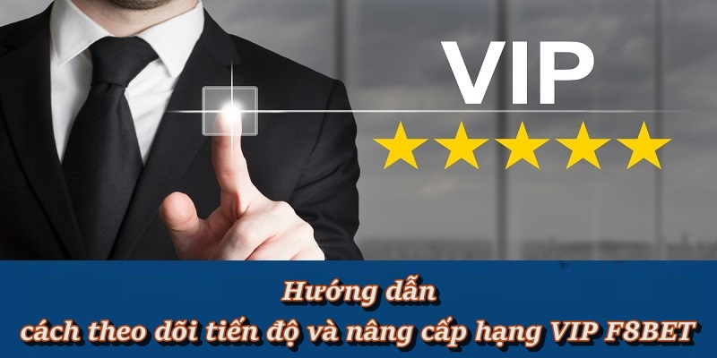 Chính Sách Và Ưu Đãi Khi Nâng Cấp Thành Viên VIP F8BET